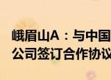 峨眉山A：与中国人寿财险公司乐山市中心支公司签订合作协议