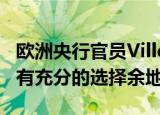 欧洲央行官员Villeroy认为下一次政策决定拥有充分的选择余地