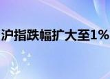 沪指跌幅扩大至1%，三市超3600只个股下跌