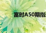 富时A50期指连续夜盘收跌0.68%