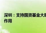 深圳：支持国资基金大胆试错，发挥好财政资金的杠杆放大作用