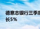 德意志银行三季度净收入75亿欧元，同比增长5%