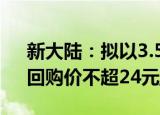 新大陆：拟以3.5亿元7亿元回购公司股份，回购价不超24元/股