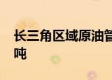 长三角区域原油管网今年管输量突破6000万吨