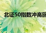 北证50指数冲高回落，涨幅收窄至不足3%