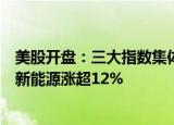 美股开盘：三大指数集体高开，热门中概股多数上涨，大全新能源涨超12%