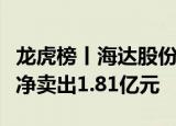 龙虎榜丨海达股份今日涨停，上榜营业部合计净卖出1.81亿元