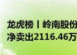 龙虎榜丨岭南股份今日涨停，知名游资章盟主净卖出2116.46万元