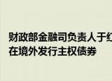 财政部金融司负责人于红：财政部已代表中国政府连续16年在境外发行主权债券