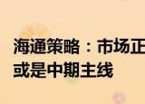 海通策略：市场正处熊牛转换中，中高端制造或是中期主线