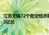 江苏无锡72个低空经济重点产业项目集中签约，总投资达302亿元