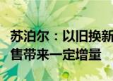 苏泊尔：以旧换新政策的实施预计将为大促销售带来一定增量