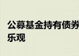 公募基金持有债券市值负增长，银行理财谨慎乐观