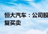 恒大汽车：公司股份将于今天上午九时正起恢复买卖