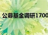 公募基金调研1700次，调研积极性大幅提升