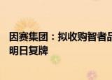 因赛集团：拟收购智者品牌80%股权并募集配套资金，股票明日复牌