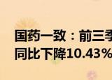 国药一致：前三季度归母净利润10.66亿元，同比下降10.43%