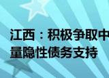 江西：积极争取中央较大规模债务限额置换存量隐性债务支持