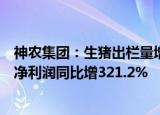 神农集团：生猪出栏量增加及销售均价上涨，前三季度归母净利润同比增321.2%