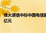 烽火通信中标中国电信服务器集采大单，整体中标金额超13亿元