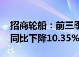 招商轮船：前三季度归母净利润33.69亿元，同比下降10.35%