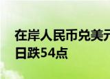 在岸人民币兑美元收报7.1273，较上一交易日跌54点