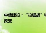 中信建投：“拉锯战”特征明显，中期牛市的核心逻辑没有改变