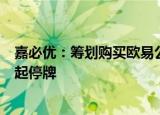 嘉必优：筹划购买欧易公司控制权并募集配套资金，股票明起停牌