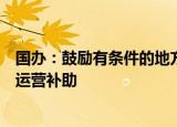 国办：鼓励有条件的地方结合实际对普惠托育机构给予适当运营补助