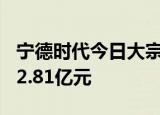 宁德时代今日大宗交易成交110万股，成交额2.81亿元