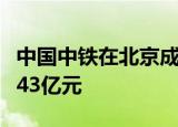 中国中铁在北京成立资本控股公司，注册资本43亿元