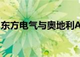 东方电气与奥地利AVL签署战略合作框架协议