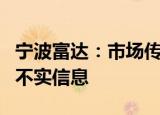 宁波富达：市场传言荣芯半导体将注入公司为不实信息