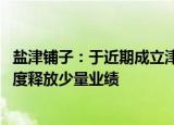 盐津铺子：于近期成立津香 津诚控股子公司，预计将于四季度释放少量业绩