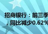 招商银行：前三季度归母净利润1131.84亿元，同比减少0.62%