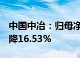 中国中冶：归母净利润为68.31亿元，同比下降16.53%