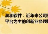 润和软件：近年来公司重点在以开源鸿蒙 开源欧拉 AI中枢平台为主的创新业务领域发力