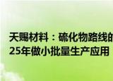 天赐材料：硫化物路线的固态电解质处于中试阶段，计划2025年做小批量生产应用