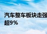 汽车整车板块走强，力帆科技涨停，赛力斯涨超9%