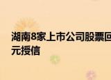 湖南8家上市公司股票回购增持专项贷款落地，获得44.5亿元授信