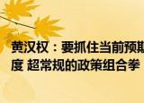 黄汉权：要抓住当前预期回稳 信心增强的窗口期，推出有力度 超常规的政策组合拳