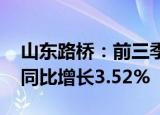 山东路桥：前三季度归母净利润14.56亿元，同比增长3.52%