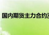 国内期货主力合约涨跌不一，苹果大涨超8%