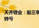 天齐锂业：前三季度净亏损57.01亿元，同比转亏