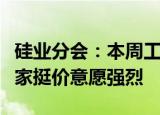 硅业分会：本周工业硅现货价格小幅探涨，厂家挺价意愿强烈