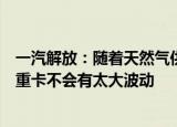 一汽解放：随着天然气供给越来越充足，预计近两年天然气重卡不会有太大波动