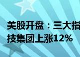 美股开盘：三大指数涨跌不一，特朗普媒体科技集团上涨12%