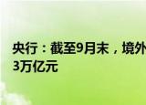 央行：截至9月末，境外机构在中国债券市场的托管余额4.43万亿元