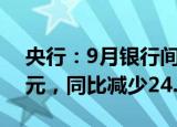 央行：9月银行间同业拆借市场成交7.6万亿元，同比减少24.3%