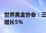 世界黄金协会：三季度全球黄金需求总量同比增长5%